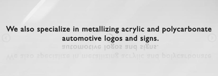 We also specialize in metalizing acrylic and polycarbonate automotive logos and signs